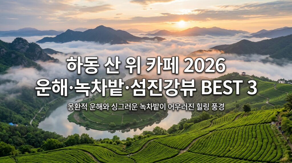 하동 산 위 카페 2026 완벽 가이드 – 운해·녹차밭·섬진강뷰 카페 BEST 3 솔직 비교