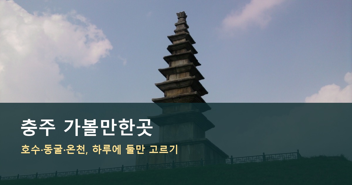 충주 가볼만한곳 중앙탑 호수 동굴 온천 하루 선택